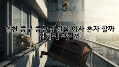 인천 중구 중산동 원룸 이사, 혼자 할까? 업체에 맡길까?