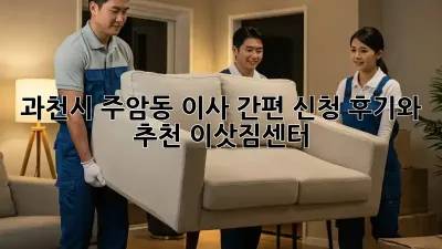 과천시 주암동 이사 간편 신청: 후기와 추천 이삿짐센터