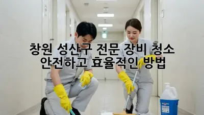 창원 성산구 전문 장비 청소: 안전하고 효율적인 방법