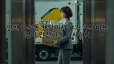 인천 금곡동 용달이사 후기: 추가비용 없이 안전하게 이사하기